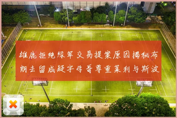 雄鹿拒绝绿军交易提案原因揭秘布朗去留成疑字母哥尊重莱利与斯波教练
