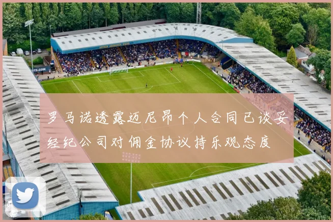 罗马诺透露迈尼昂个人合同已谈妥经纪公司对佣金协议持乐观态度