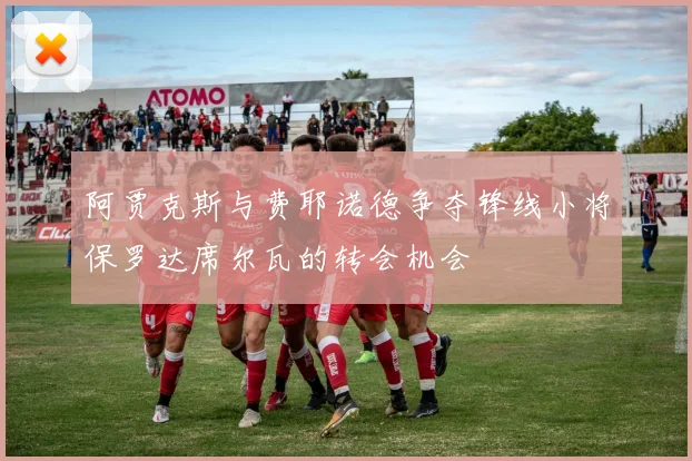 阿贾克斯与费耶诺德争夺锋线小将保罗达席尔瓦的转会机会