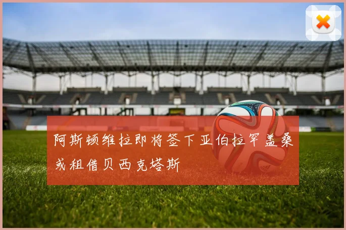 阿斯顿维拉即将签下亚伯拉罕盖桑或租借贝西克塔斯